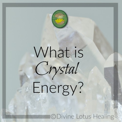 What is Crystal Energy? Divine Lotus Healing blog
