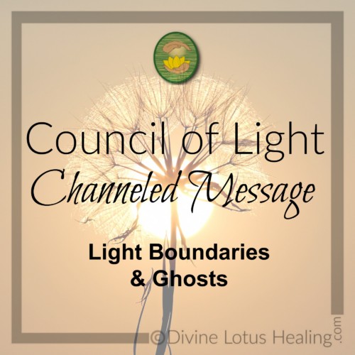 Divine Lotus Healing Council of Light Channeled Message Light Boundaries and Ghosts