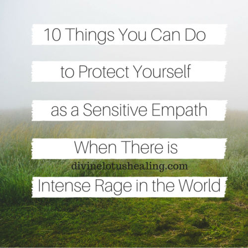 Divine Lotus Healing | 10 Things You Can Do to Protect Yourself as a Sensitive Empath When There is Intense Rage in the World