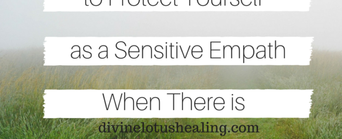 Divine Lotus Healing | 10 Things You Can Do to Protect Yourself as a Sensitive Empath When There is Intense Rage in the World